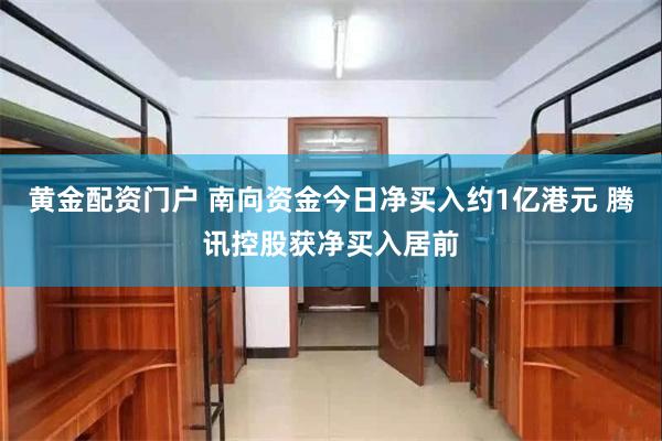 黄金配资门户 南向资金今日净买入约1亿港元 腾讯控股获净买入居前