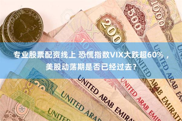 专业股票配资线上 恐慌指数VIX大跌超60% ，美股动荡期是否已经过去？