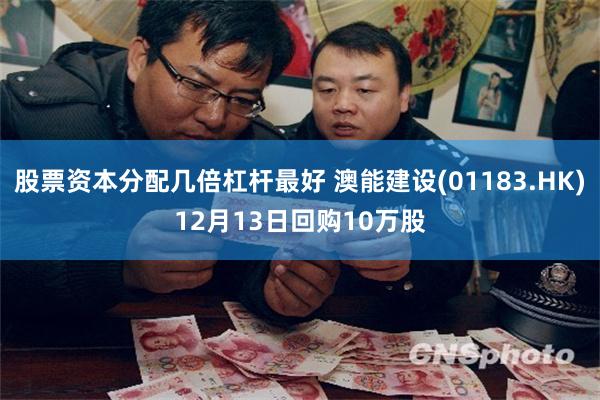 股票资本分配几倍杠杆最好 澳能建设(01183.HK)12月13日回购10万股