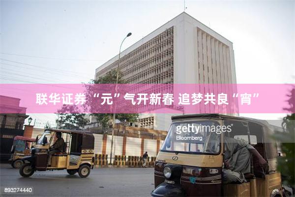 联华证券 “元”气开新春 追梦共良“宵”