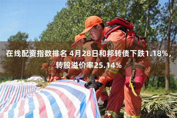 在线配资指数排名 4月28日和邦转债下跌1.18%，转股溢价率25.14%