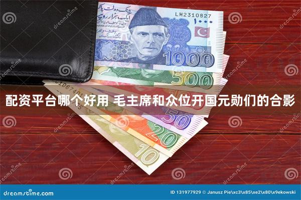 配资平台哪个好用 毛主席和众位开国元勋们的合影