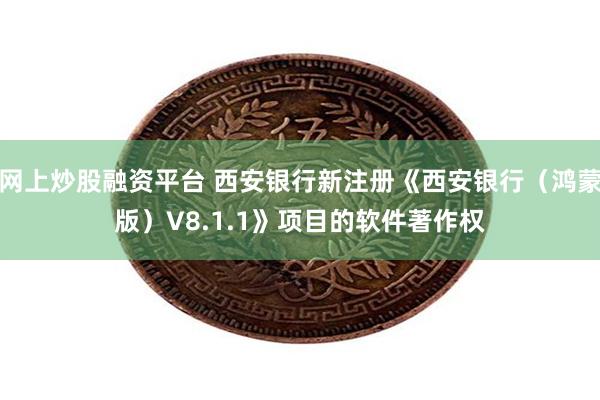 网上炒股融资平台 西安银行新注册《西安银行（鸿蒙版）V8.1.1》项目的软件著作权
