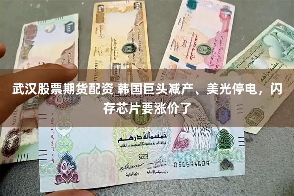 武汉股票期货配资 韩国巨头减产、美光停电，闪存芯片要涨价了