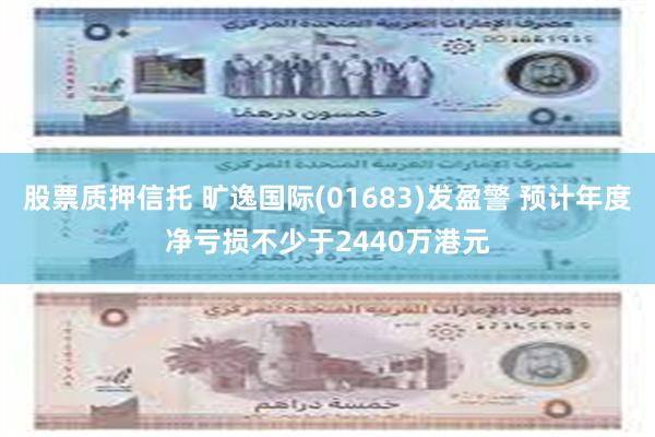 股票质押信托 旷逸国际(01683)发盈警 预计年度净亏损不少于2440万港元