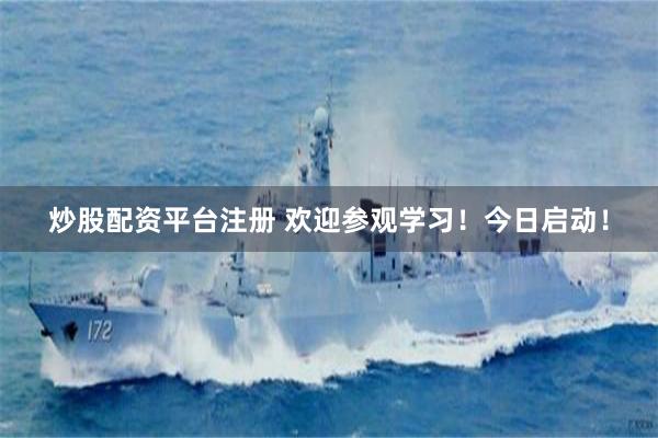 炒股配资平台注册 欢迎参观学习！今日启动！