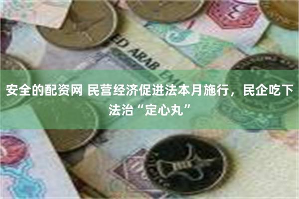 安全的配资网 民营经济促进法本月施行，民企吃下法治“定心丸”
