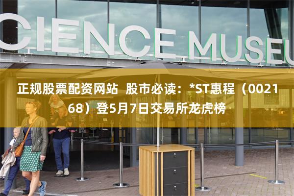 正规股票配资网站  股市必读：*ST惠程（002168）登5月7日交易所龙虎榜