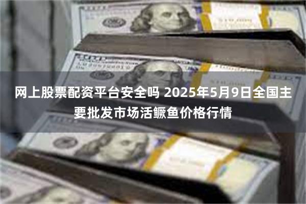 网上股票配资平台安全吗 2025年5月9日全国主要批发市场活鳜鱼价格行情