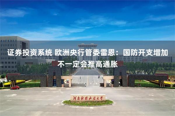 证券投资系统 欧洲央行管委雷恩：国防开支增加不一定会推高通胀