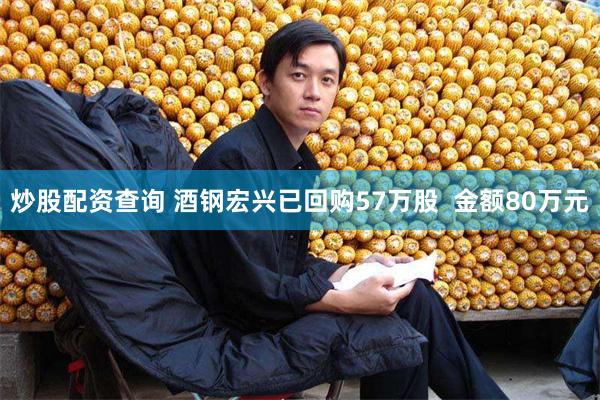 炒股配资查询 酒钢宏兴已回购57万股  金额80万元