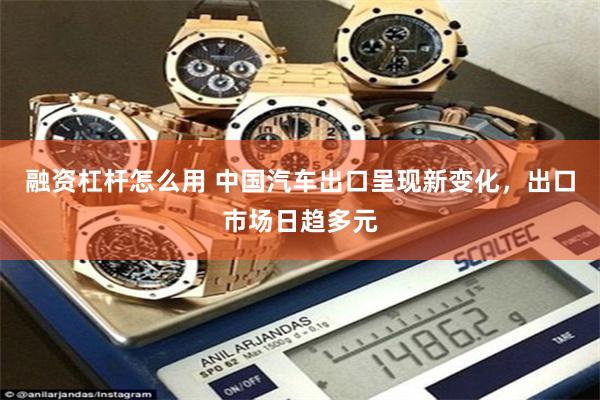 融资杠杆怎么用 中国汽车出口呈现新变化，出口市场日趋多元