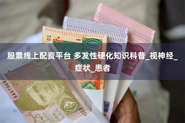 股票线上配资平台 多发性硬化知识科普_视神经_症状_患者