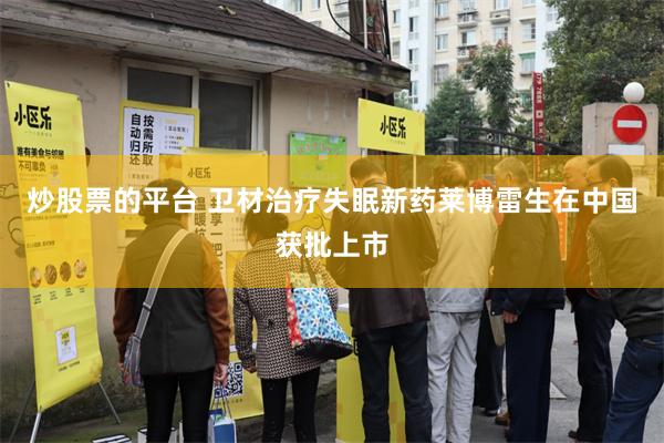 炒股票的平台 卫材治疗失眠新药莱博雷生在中国获批上市