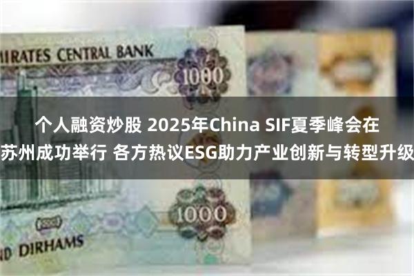 个人融资炒股 2025年China SIF夏季峰会在苏州成功举行 各方热议ESG助力产业创新与转型升级
