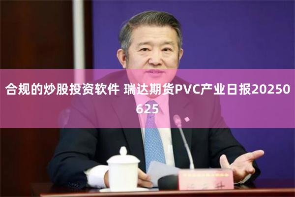 合规的炒股投资软件 瑞达期货PVC产业日报20250625