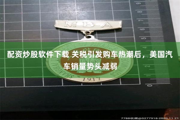 配资炒股软件下载 关税引发购车热潮后，美国汽车销量势头减弱
