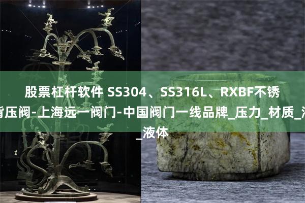 股票杠杆软件 SS304、SS316L、RXBF不锈钢背压阀-上海远一阀门-中国阀门一线品牌_压力_材质_液体