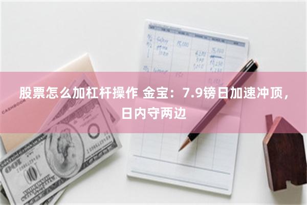 股票怎么加杠杆操作 金宝：7.9镑日加速冲顶，日内守两边