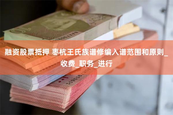 融资股票抵押 枣杭王氏族谱修编入谱范围和原则_收费_职务_进行