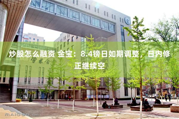 炒股怎么融资 金宝：8.4镑日如期调整，日内修正继续空