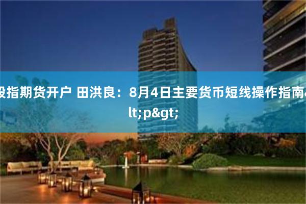 股指期货开户 田洪良：8月4日主要货币短线操作指南<p>