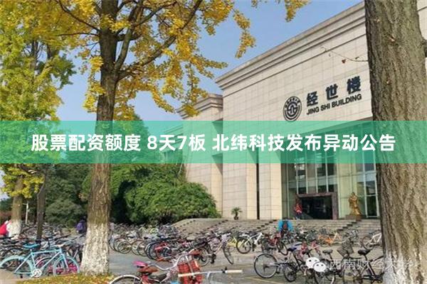 股票配资额度 8天7板 北纬科技发布异动公告