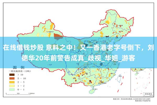 在线借钱炒股 意料之中！又一香港老字号倒下，刘德华20年前警告成真_歧视_华姐_游客