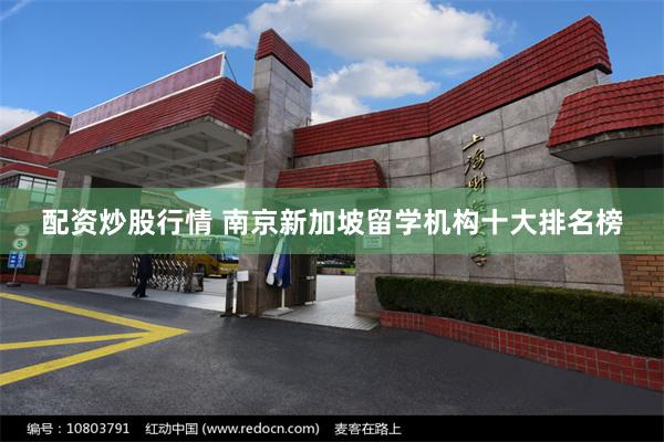 配资炒股行情 南京新加坡留学机构十大排名榜