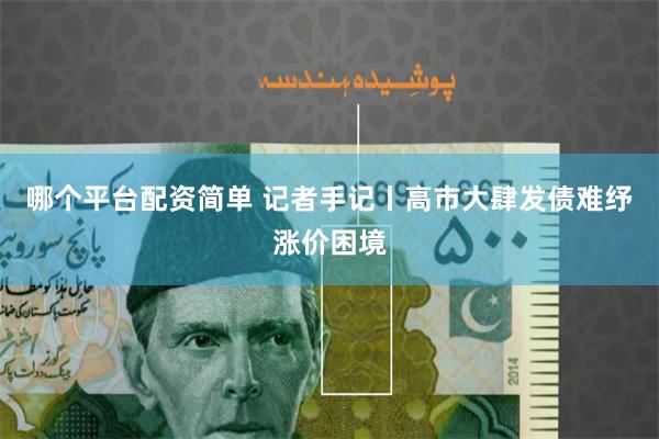 哪个平台配资简单 记者手记丨高市大肆发债难纾涨价困境