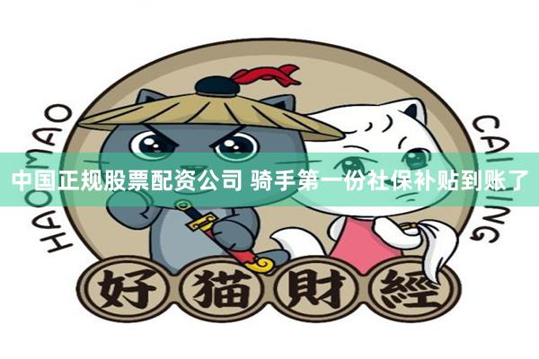 中国正规股票配资公司 骑手第一份社保补贴到账了