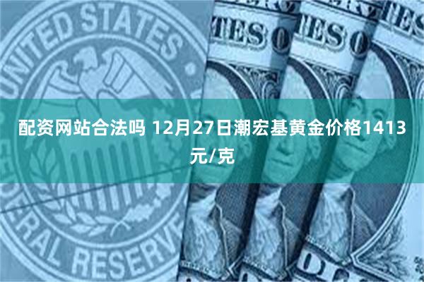 配资网站合法吗 12月27日潮宏基黄金价格1413元/克